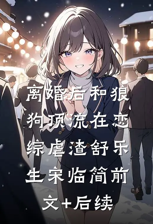 离婚后和狼狗顶流在恋综虐渣舒乐生宋临简前文+后续