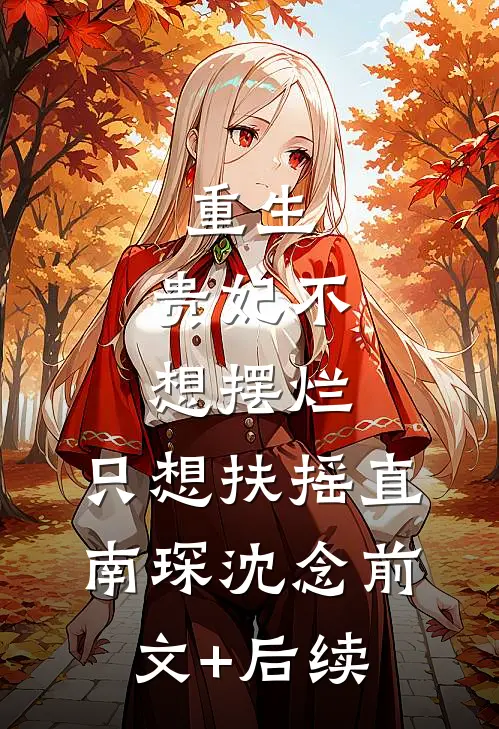 重生：贵妃不想摆烂，只想扶摇直南琛沈念前文+后续
