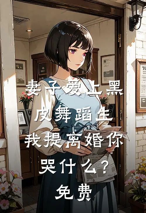 妻子爱上黑皮舞蹈生，我提离婚你哭什么？免费