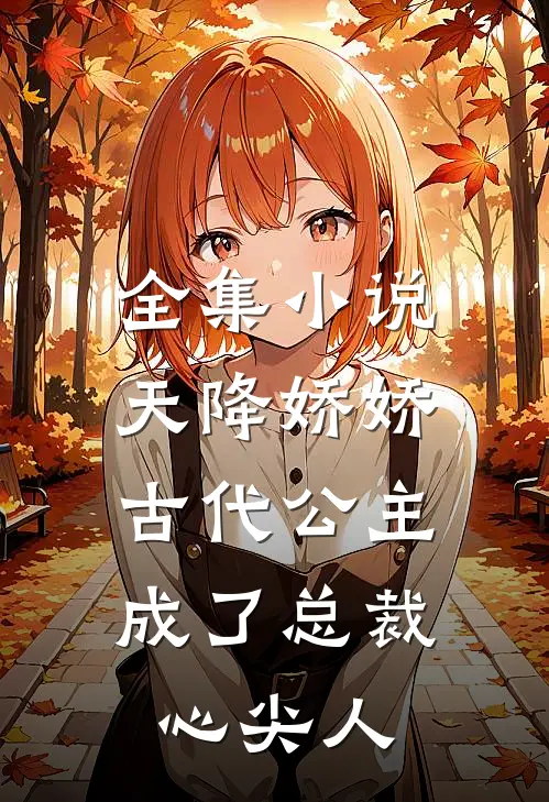全集小说天降娇娇，古代公主成了总裁心尖人