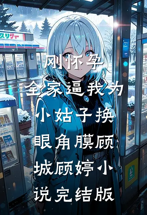 刚怀孕，全家逼我为小姑子换眼角膜顾城顾婷小说完结版