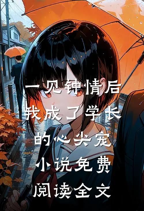 一见钟情后，我成了学长的心尖宠小说免费阅读全文