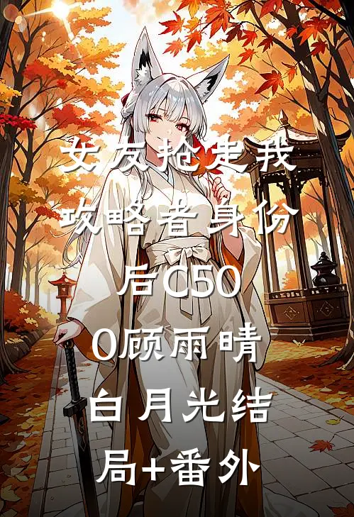 女友抢走我攻略者身份后C500顾雨晴白月光结局+番外