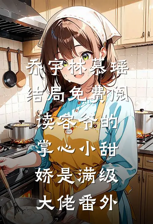 乔宇林慕瑶结局免费阅读容爷的掌心小甜娇是满级大佬番外