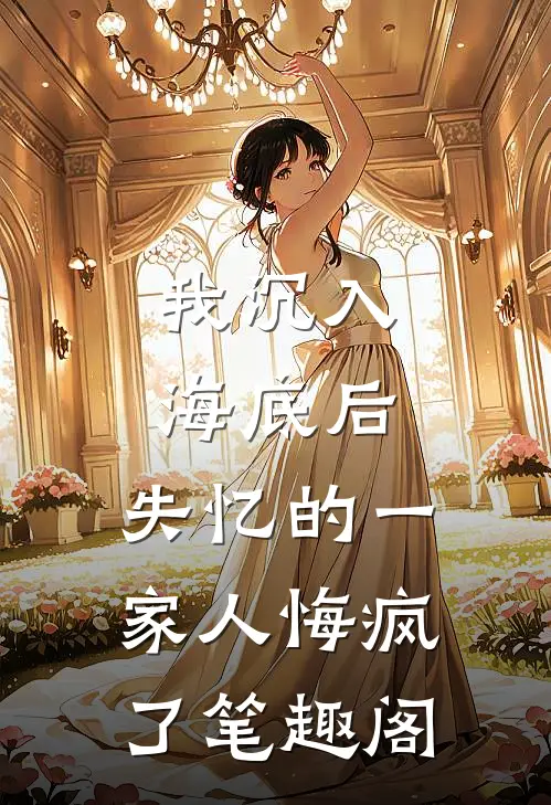 我沉入海底后，失忆的一家人悔疯了笔趣阁