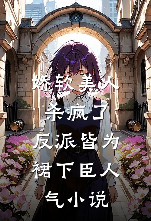 娇软美人杀疯了，反派皆为裙下臣人气小说
