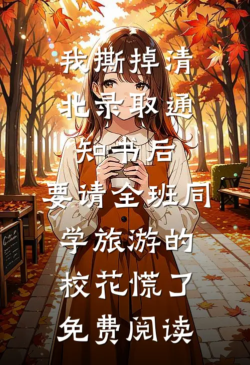 我撕掉清北录取通知书后，要请全班同学旅游的校花慌了免费阅读