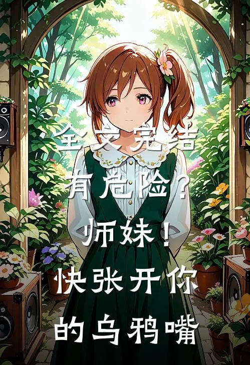 全文完结有危险？师妹！快张开你的乌鸦嘴