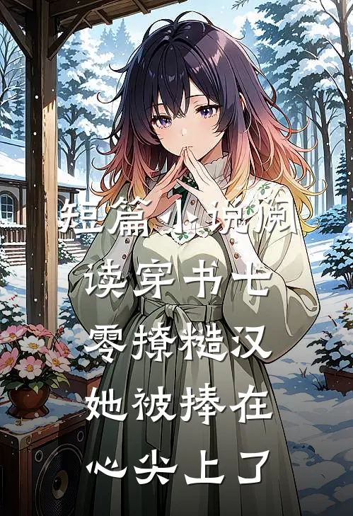 短篇小说阅读穿书七零撩糙汉，她被捧在心尖上了