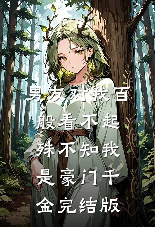 男友对我百般看不起，殊不知我是豪门千金完结版