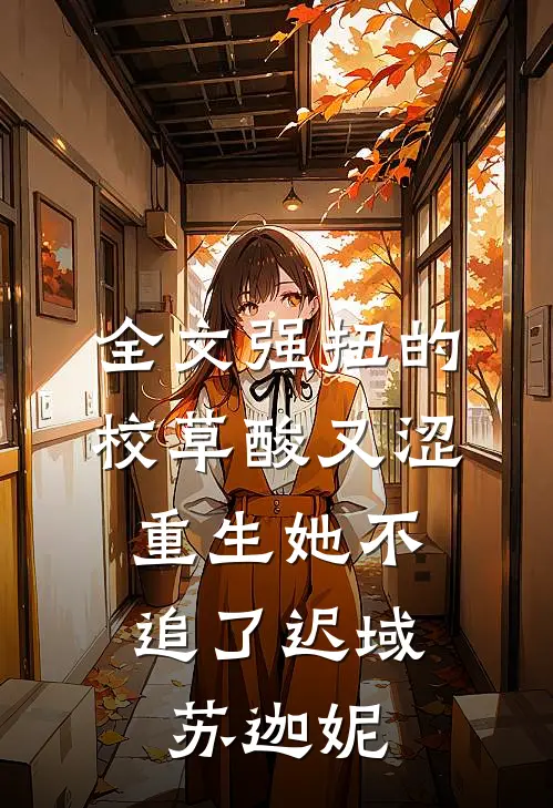 全文强扭的校草酸又涩，重生她不追了迟域苏迦妮