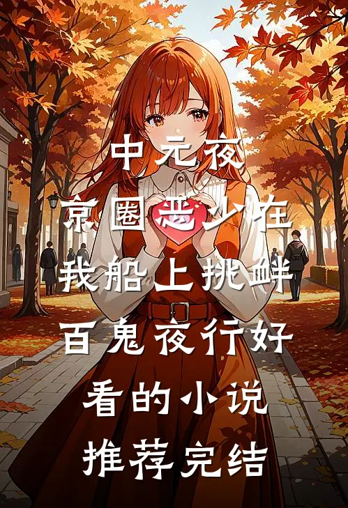 中元夜，京圈恶少在我船上挑衅百鬼夜行好看的小说推荐完结