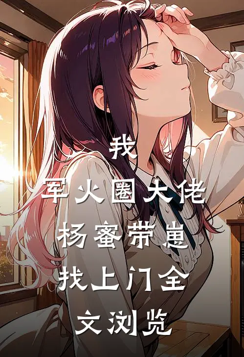 我，军火圈大佬，杨蜜带崽找上门全文浏览