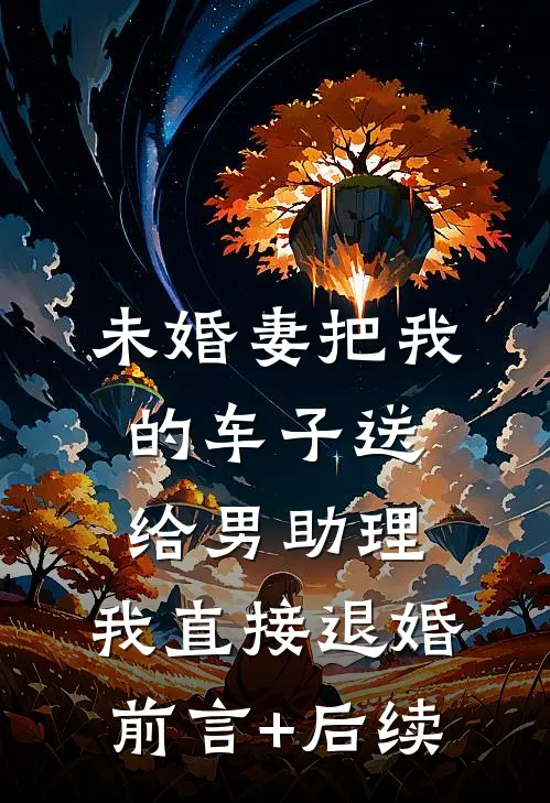 未婚妻把我的车子送给男助理，我直接退婚前言+后续