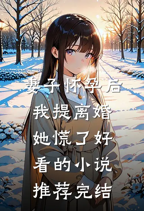 妻子怀孕后，我提离婚她慌了好看的小说推荐完结