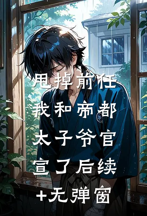 甩掉前任，我和帝都太子爷官宣了后续+无弹窗