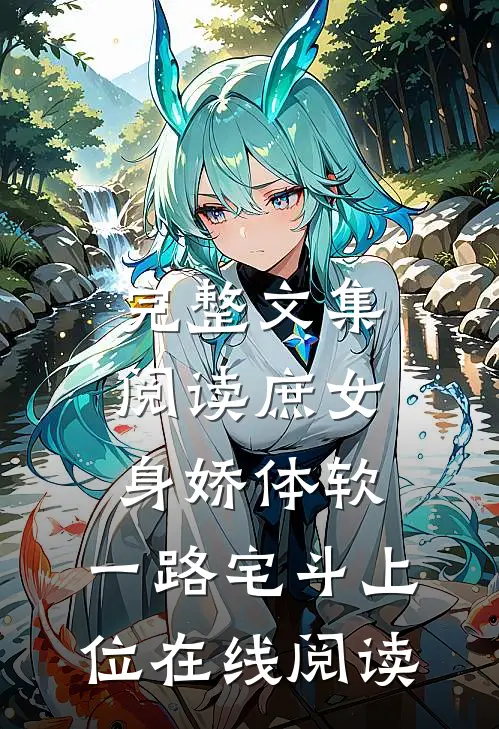 完整文集阅读庶女身娇体软,一路宅斗上位在线阅读