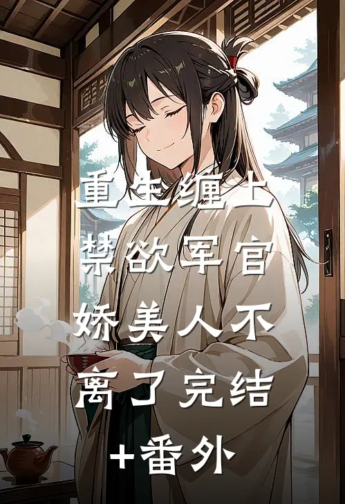 重生缠上禁欲军官，娇美人不离了完结+番外