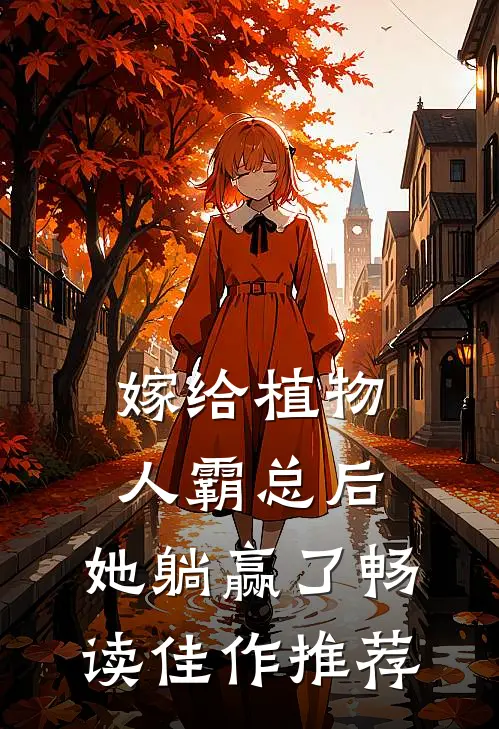 嫁给植物人霸总后，她躺赢了畅读佳作推荐