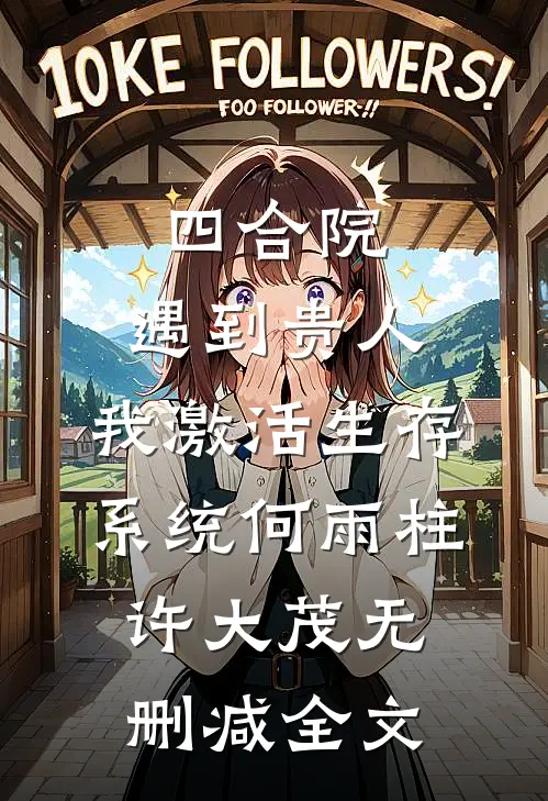 四合院：遇到贵人，我激活生存系统何雨柱许大茂无删减全文