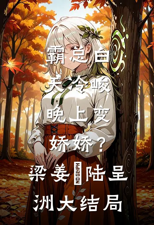 霸总白天冷峻，晚上变娇娇？梁姜玥陆呈洲大结局