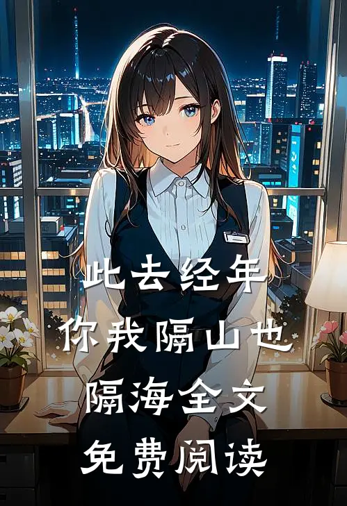 此去经年，你我隔山也隔海全文免费阅读