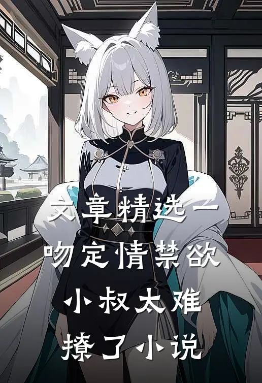 文章精选一吻定情禁欲小叔太难撩了小说
