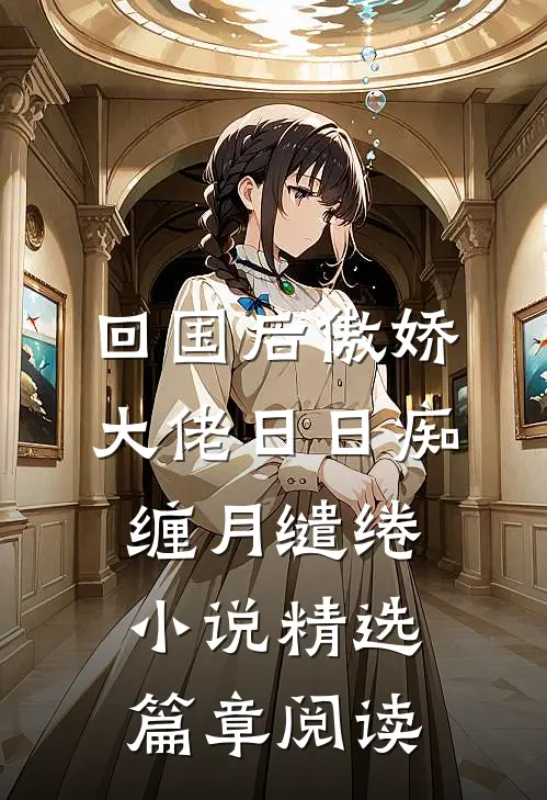 回国后傲娇大佬日日痴缠月缱绻小说精选篇章阅读