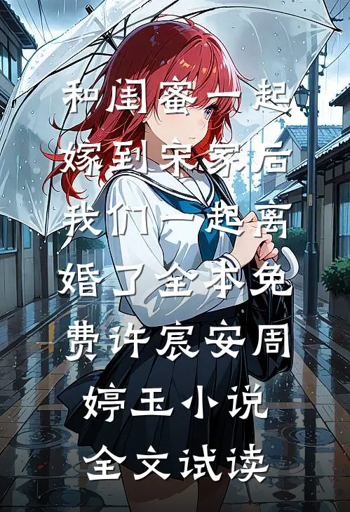 和闺蜜一起嫁到宋家后，我们一起离婚了全本免费许宸安周婷玉小说全文试读