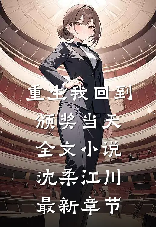 重生我回到颁奖当天全文小说沈柔江川最新章节