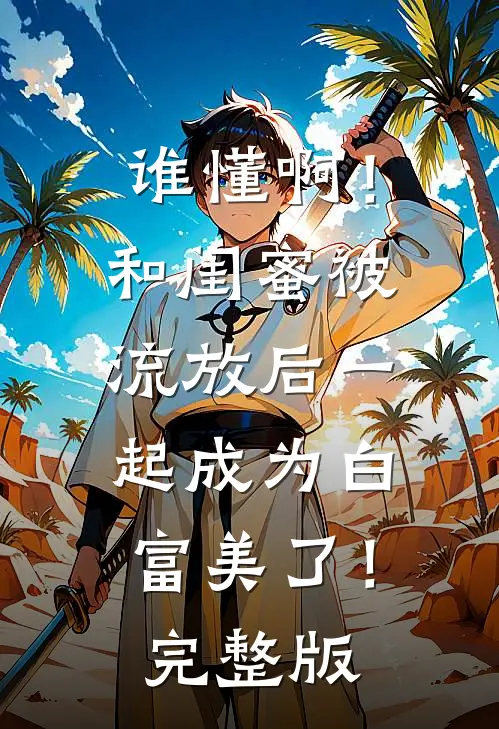 谁懂啊！和闺蜜被流放后一起成为白富美了！完整版
