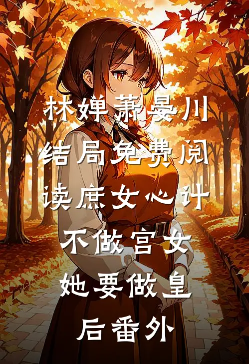 林婵萧晏川结局免费阅读庶女心计：不做宫女，她要做皇后番外