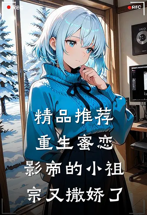 精品推荐重生蜜恋：影帝的小祖宗又撒娇了