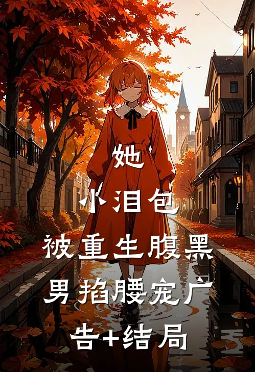 她，小泪包，被重生腹黑男掐腰宠广告+结局