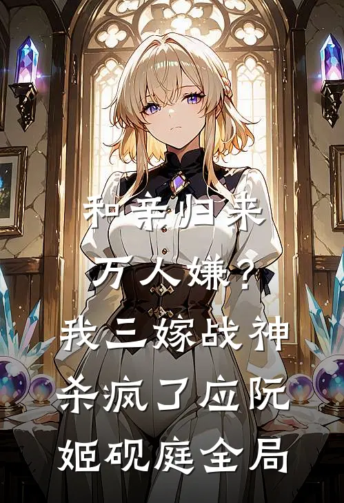 和亲归来万人嫌？我三嫁战神杀疯了应阮姬砚庭全局