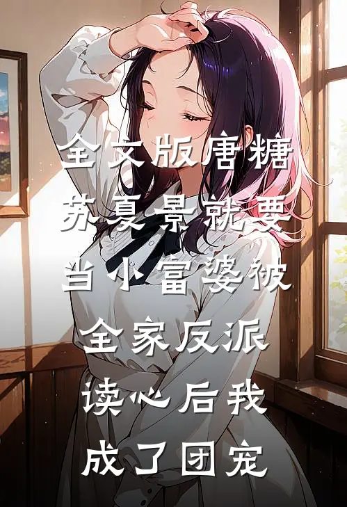 全文版唐糖苏夏景就要当小富婆-被全家反派读心后我成了团宠