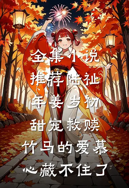 全集小说推荐陆祉年姜岁初甜宠救赎:竹马的爱慕心藏不住了