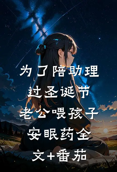 为了陪助理过圣诞节，老公喂孩子安眠药全文+番茄