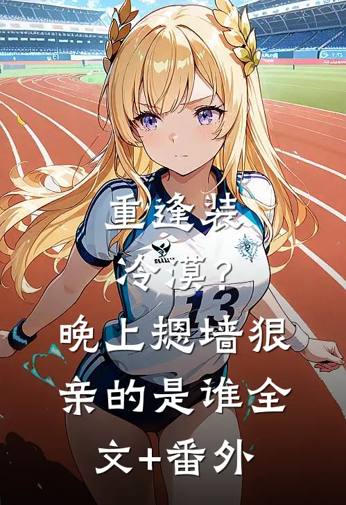 重逢装冷漠？晚上摁墙狠亲的是谁全文+番外