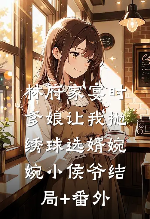 林府家宴时，爹娘让我抛绣球选婿婉婉小侯爷结局+番外