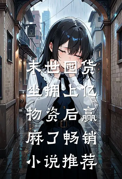 末世囤货：坐拥上亿物资后赢麻了畅销小说推荐