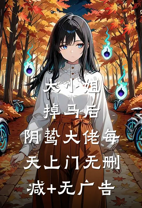 大小姐掉马后，阴鸷大佬每天上门无删减+无广告