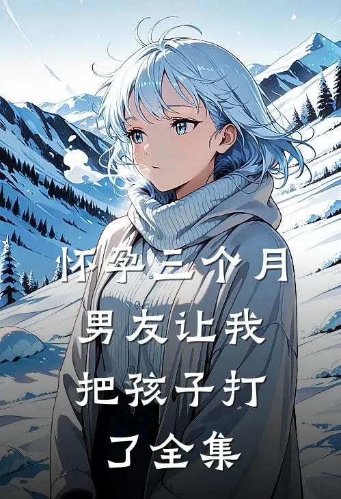 怀孕三个月，男友让我把孩子打了 全集