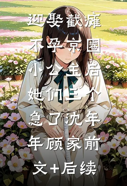 迎娶截瘫不孕京圈小公主后，她们三个急了沈年年顾家前文+后续