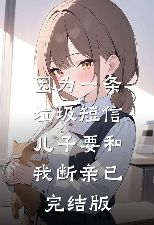 因为一条垃圾短信，儿子要和我断亲已完结版