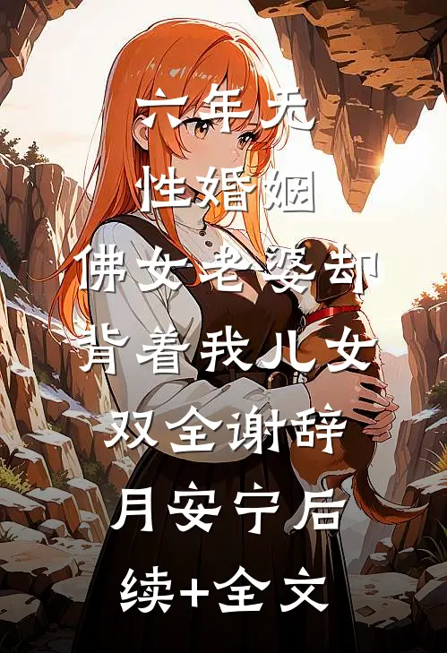 六年无性婚姻，佛女老婆却背着我儿女双全谢辞月安宁后续+全文