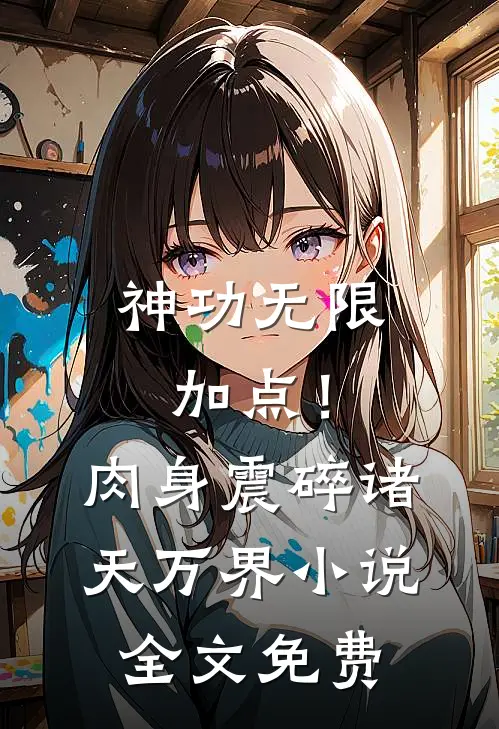 神功无限加点！肉身震碎诸天万界小说全文免费
