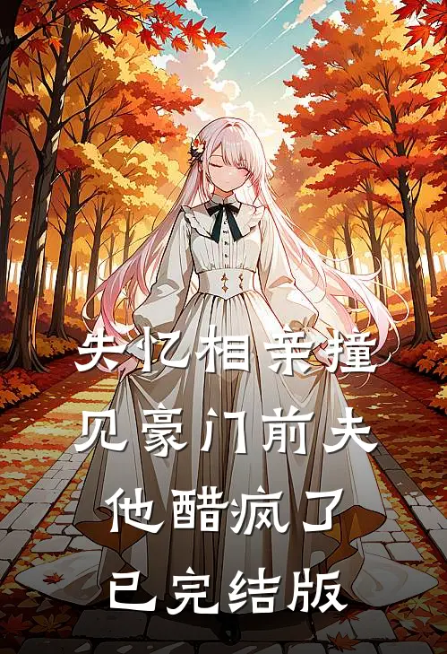 失忆相亲撞见豪门前夫，他醋疯了已完结版