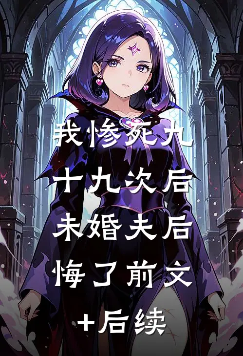 我惨死九十九次后，未婚夫后悔了前文+后续