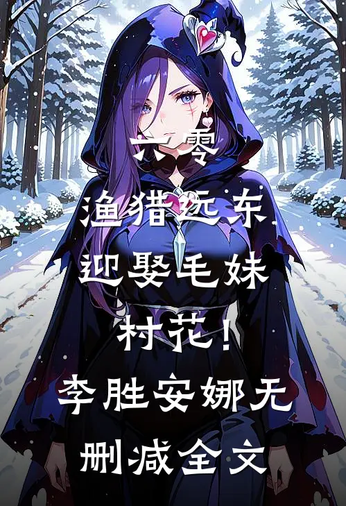 六零：渔猎远东，迎娶毛妹村花！李胜安娜无删减全文